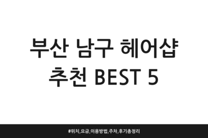 부산 남구 헤어샵 추천 BEST 5 | 위치, 요금, 이용방법, 주차, 후기 총정리