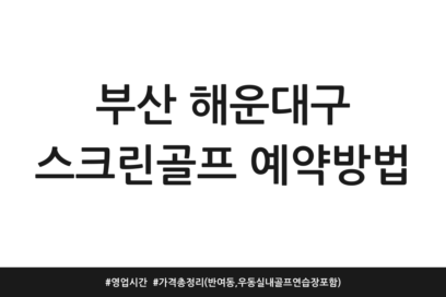부산 해운대구 스크린골프 예약방법 | 영업시간 | 가격 총정리 (반여동, 우동 실내골프연습장 포함)