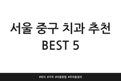 서울 중구 치과 추천 BEST 5 | 위치 | 가격 | 이용방법 | 주차 총정리
