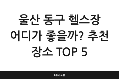 울산 동구 헬스장 어디가 좋을까? 추천 장소 TOP 5 | 후기 포함