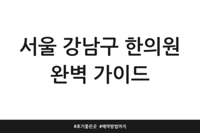 서울 강남구 한의원 완벽 가이드 | 후기 좋은 곳 | 예약 방법까지