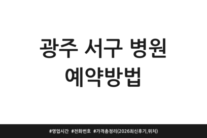 광주 서구 병원 예약방법 | 영업시간 | 전화번호 | 가격 총정리 (2026 최신 후기, 위치)