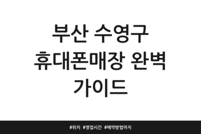 부산 수영구 휴대폰매장 완벽 가이드 | 위치 | 영업시간 | 예약방법까지