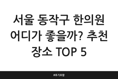 서울 동작구 한의원 어디가 좋을까? 추천 장소 TOP 5 | 후기 포함