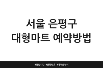 서울 은평구 대형마트 예약방법 | 영업시간 | 전화번호 | 가격 총정리