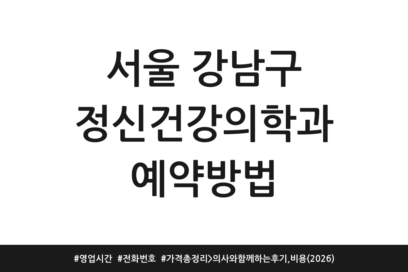 서울 강남구 정신건강의학과 예약방법 | 영업시간 | 전화번호 | 가격 총정리 > 의사와 함께하는 후기, 비용 (2026)