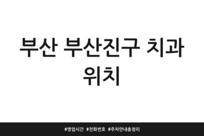 부산 부산진구 치과 위치 | 영업시간 | 전화번호 | 주차 안내 총정리