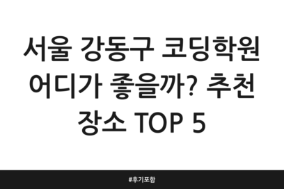 서울 강동구 코딩학원 어디가 좋을까? 추천 장소 TOP 5 | 후기 포함