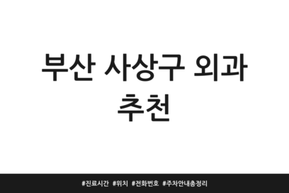 부산 사상구 외과 추천 | 진료시간 | 위치 | 전화번호 | 주차 안내 총정리