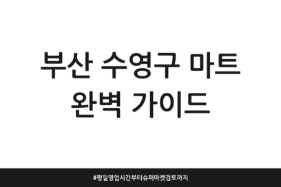 부산 수영구 마트 완벽 가이드 | 평일 영업시간부터 슈퍼마켓 검토까지