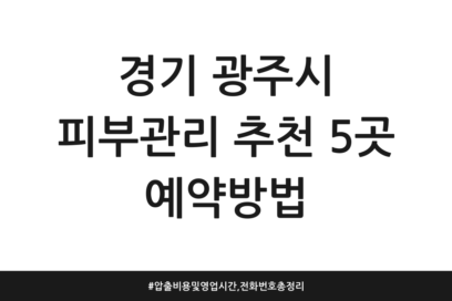 경기 광주시 피부관리 추천 5곳 예약방법 | 압출 비용 및 영업시간, 전화번호 총정리