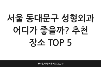 서울 동대문구 성형외과 어디가 좋을까? 추천 장소 TOP 5 | 후기, 가격, 비용 비교 (2024)