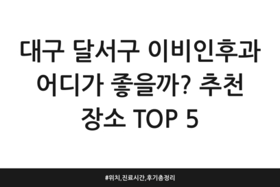 대구 달서구 이비인후과 어디가 좋을까? 추천 장소 TOP 5 | 위치, 진료시간, 후기 총정리