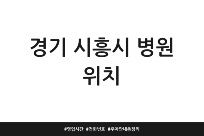 경기 시흥시 병원 위치 | 영업시간 | 전화번호 | 주차 안내 총정리