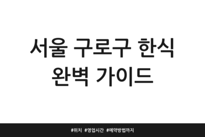 서울 구로구 한식 완벽 가이드 | 위치 | 영업시간 | 예약방법까지