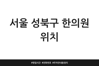 서울 성북구 한의원 위치 | 영업시간 | 전화번호 | 주차 안내 총정리