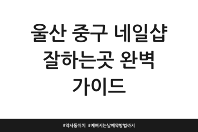 울산 중구 네일샵 잘하는곳 완벽 가이드 | 약사동 위치 | 예뻐지는날 예약방법까지