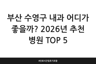 부산 수영구 내과 어디가 좋을까? 2026년 추천 병원 TOP 5 | 진료시간 및 후기 포함
