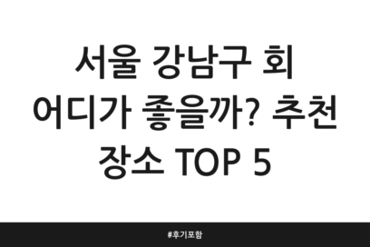 서울 강남구 회 어디가 좋을까? 추천 장소 TOP 5 | 후기 포함