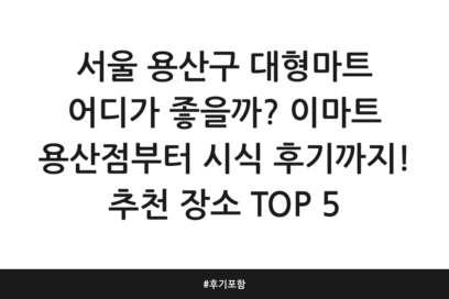 서울 용산구 대형마트 어디가 좋을까? 이마트 용산점부터 시식 후기까지! 추천 장소 TOP 5 | 후기 포함