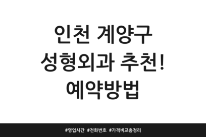 인천 계양구 성형외과 추천! 예약방법 | 영업시간 | 전화번호 | 가격 비교 총정리