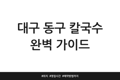 대구 동구 칼국수 완벽 가이드 | 위치 | 영업시간 | 예약방법까지