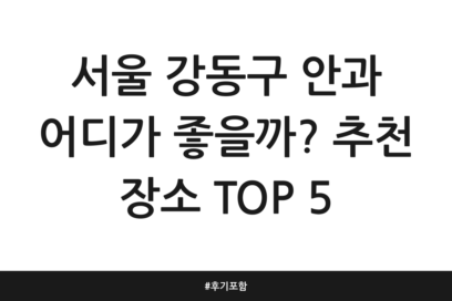서울 강동구 안과 어디가 좋을까? 추천 장소 TOP 5 | 후기 포함