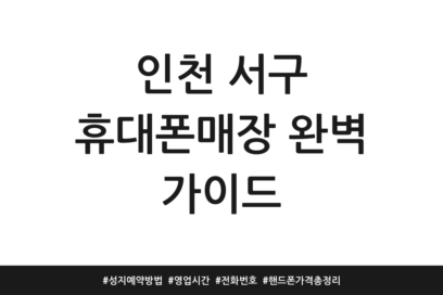 인천 서구 휴대폰매장 완벽 가이드 | 성지 예약방법 | 영업시간 | 전화번호 | 핸드폰 가격 총정리