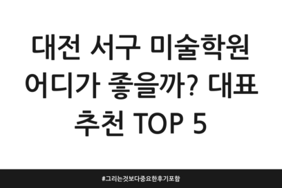 대전 서구 미술학원 어디가 좋을까? 대표 추천 TOP 5 | 그리는 것보다 중요한 후기 포함