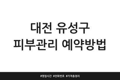 대전 유성구 피부관리 예약방법 | 영업시간 | 전화번호 | 가격 총정리