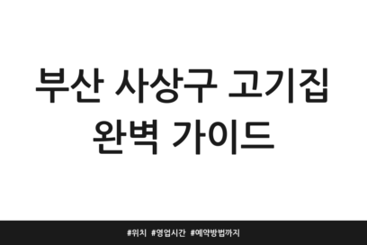 부산 사상구 고기집 완벽 가이드 | 위치 | 영업시간 | 예약방법까지