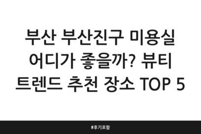 부산 부산진구 미용실 어디가 좋을까? 뷰티 트렌드 추천 장소 TOP 5 | 후기 포함