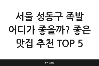 서울 성동구 족발 어디가 좋을까? 좋은 맛집 추천 TOP 5 | 후기 포함