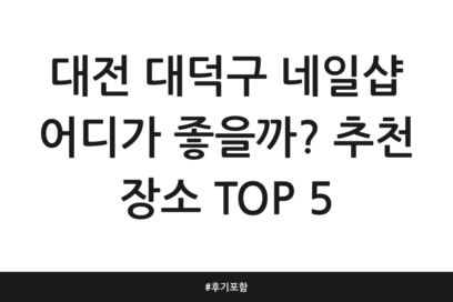 대전 대덕구 네일샵 어디가 좋을까? 추천 장소 TOP 5 | 후기 포함