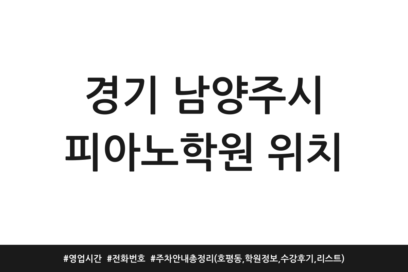 경기 남양주시 피아노학원 위치 | 영업시간 | 전화번호 | 주차 안내 총정리 (호평동, 학원정보, 수강후기, 리스트)