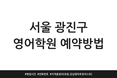 서울 광진구 영어학원 예약방법 | 영업시간 | 전화번호 | 가격 총정리 (초등, 강남엄마 추천 리스트)