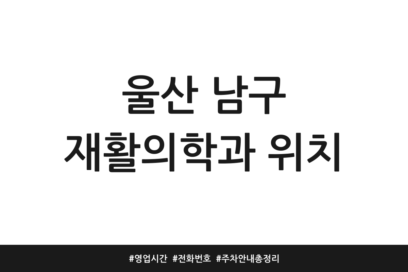 울산 남구 재활의학과 위치 | 영업시간 | 전화번호 | 주차 안내 총정리