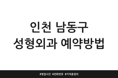 인천 남동구 성형외과 예약방법 | 영업시간 | 전화번호 | 가격 총정리