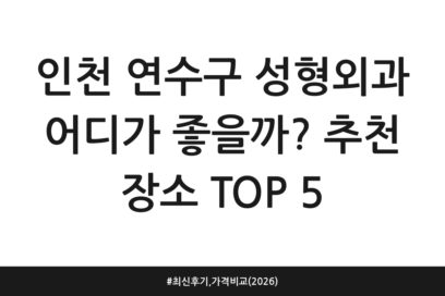 인천 연수구 성형외과 어디가 좋을까? 추천 장소 TOP 5 | 최신 후기, 가격 비교 (2026)