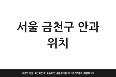 서울 금천구 안과 위치 | 영업시간 | 전화번호 | 주차 안내 총정리 (2026 후기/가격/비용 비교)
