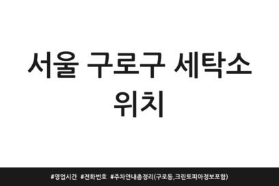 서울 구로구 세탁소 위치 | 영업시간 | 전화번호 | 주차 안내 총정리 (구로동, 크린토피아 정보 포함)