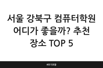 서울 강북구 컴퓨터학원 어디가 좋을까? 추천 장소 TOP 5 | 후기 포함