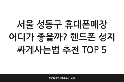서울 성동구 휴대폰매장 어디가 좋을까? 핸드폰 성지 싸게사는법 추천 TOP 5 | 왕십리 시세표 후기 포함