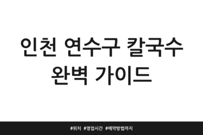 인천 연수구 칼국수 완벽 가이드 | 위치 | 영업시간 | 예약방법까지