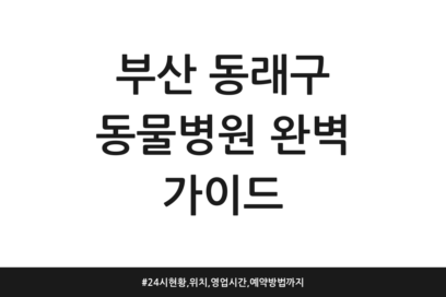 부산 동래구 동물병원 완벽 가이드 | 24시 현황, 위치, 영업시간, 예약방법까지
