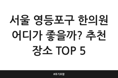 서울 영등포구 한의원 어디가 좋을까? 추천 장소 TOP 5 | 후기 포함
