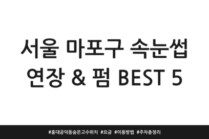 서울 마포구 속눈썹 연장 & 펌 BEST 5 | 홍대 공덕동 숨은 고수 위치 | 요금 | 이용방법 | 주차 총정리