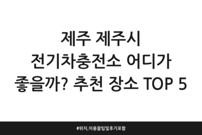 제주 제주시 전기차충전소 어디가 좋을까? 추천 장소 TOP 5 | 위치, 이용 꿀팁 및 후기 포함