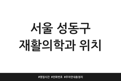 서울 성동구 재활의학과 위치 | 영업시간 | 전화번호 | 주차 안내 총정리