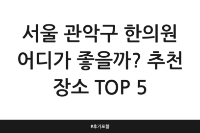 서울 관악구 한의원 어디가 좋을까? 추천 장소 TOP 5 | 후기 포함